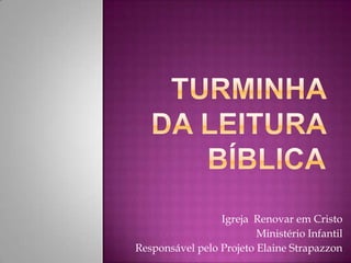 Igreja Renovar em Cristo
                         Ministério Infantil
Responsável pelo Projeto Elaine Strapazzon
 