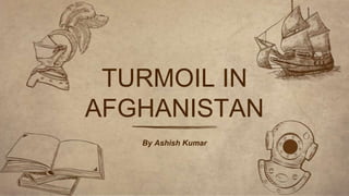 By Ashish Kumar
TURMOIL IN
AFGHANISTAN
 