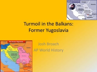 Turmoil in the Balkans:
  Former Yugoslavia

      Josh Broach
    AP World History
 