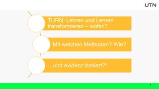 3
TURN: Lehren und Lernen
transformieren – wohin?
Mit welchen Methoden? Wie?
…und evidenz-basiert?!
 