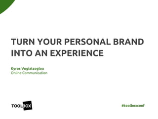 Kyros Vogiatzoglou
Online Communication
TURN YOUR PERSONAL BRAND
INTO AN EXPERIENCE
#toolboxconf
 