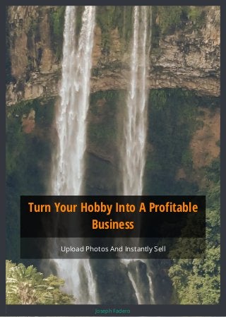 Turn Your Hobby Into A Profitable
Business
Upload Photos And Instantly Sell
Joseph Fadero
 