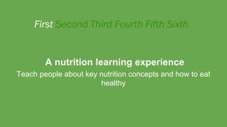 A nutrition learning experience
Teach people about key nutrition concepts and how to eat
healthy
 
