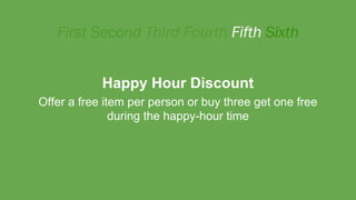 Happy Hour Discount
Offer a free item per person or buy three get one free
during the happy-hour time
 
