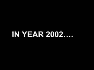 IN YEAR 2002…. 
 