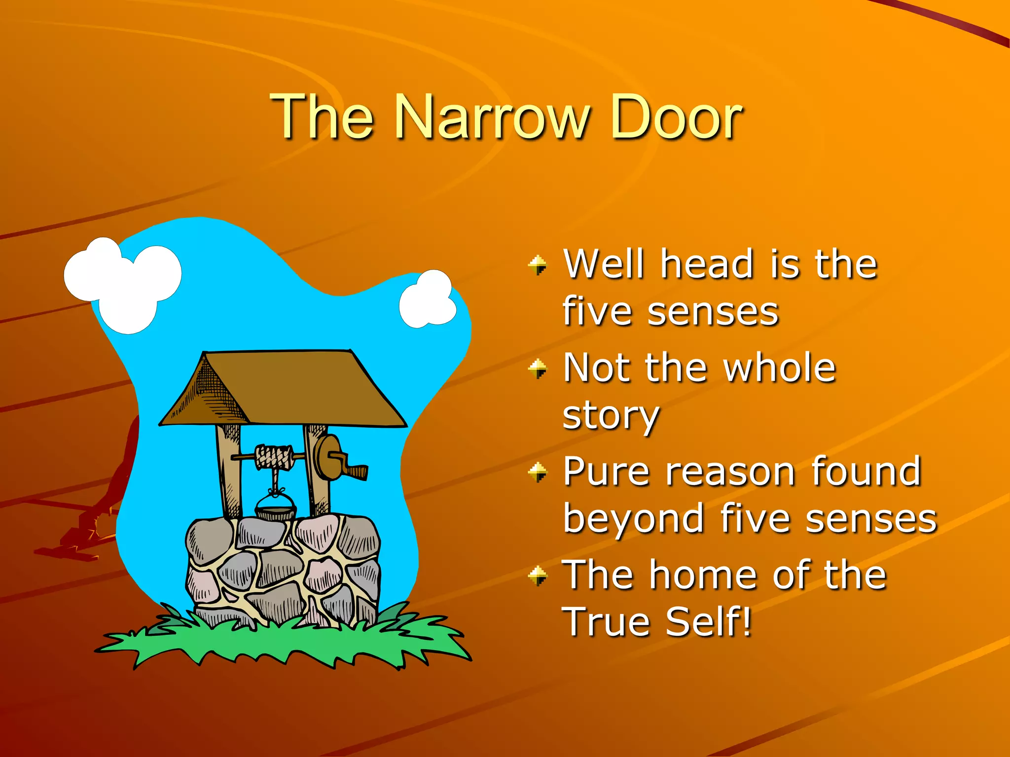 The Narrow Door

         Well head is the
         five senses
         Not the whole
         story
         Pure reason found
         beyond five senses
         The home of the
         True Self!
 