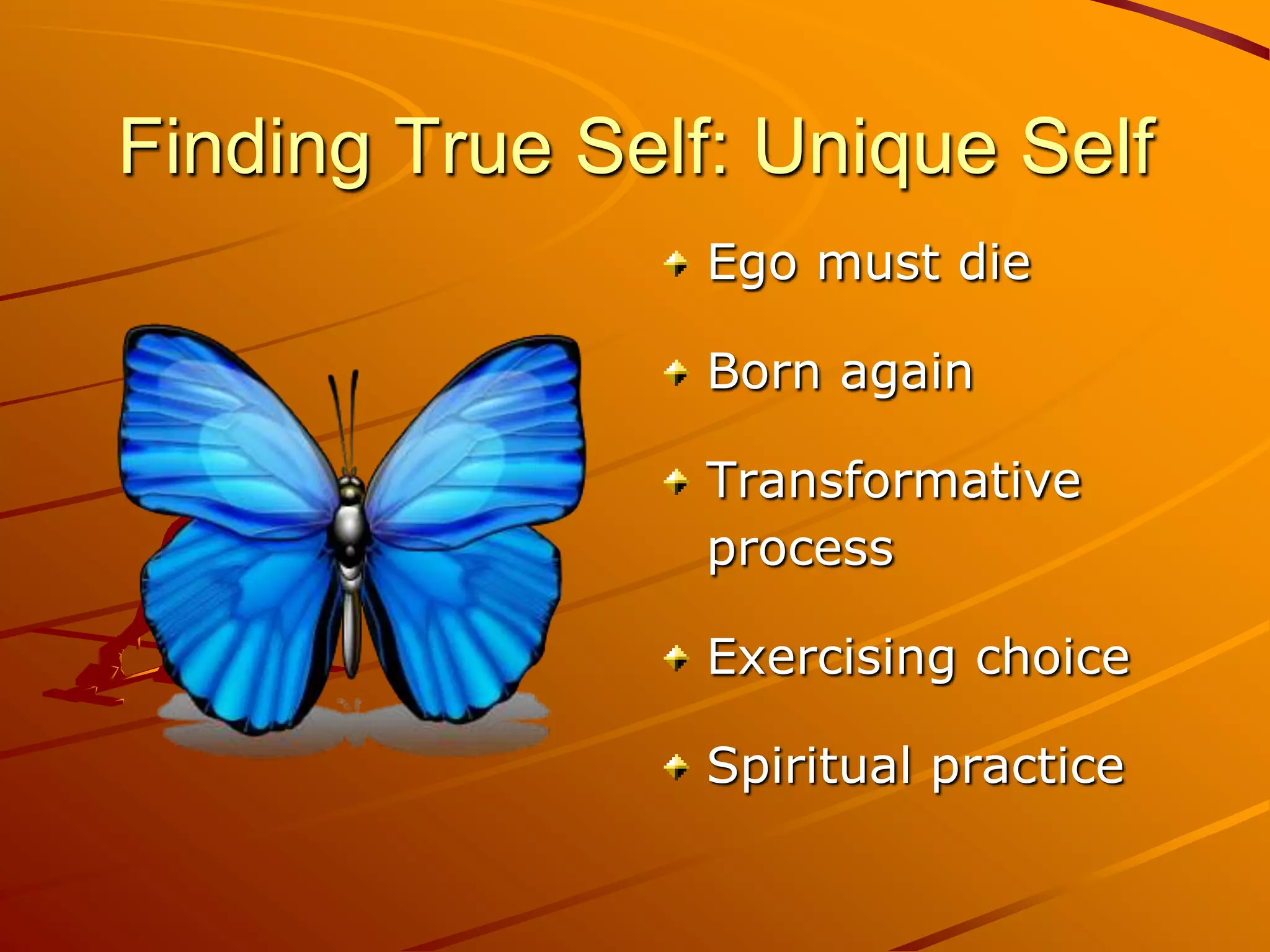 Finding True Self: Unique Self
                 Ego must die

                 Born again

                 Transformative
                 process

                 Exercising choice

                 Spiritual practice
 