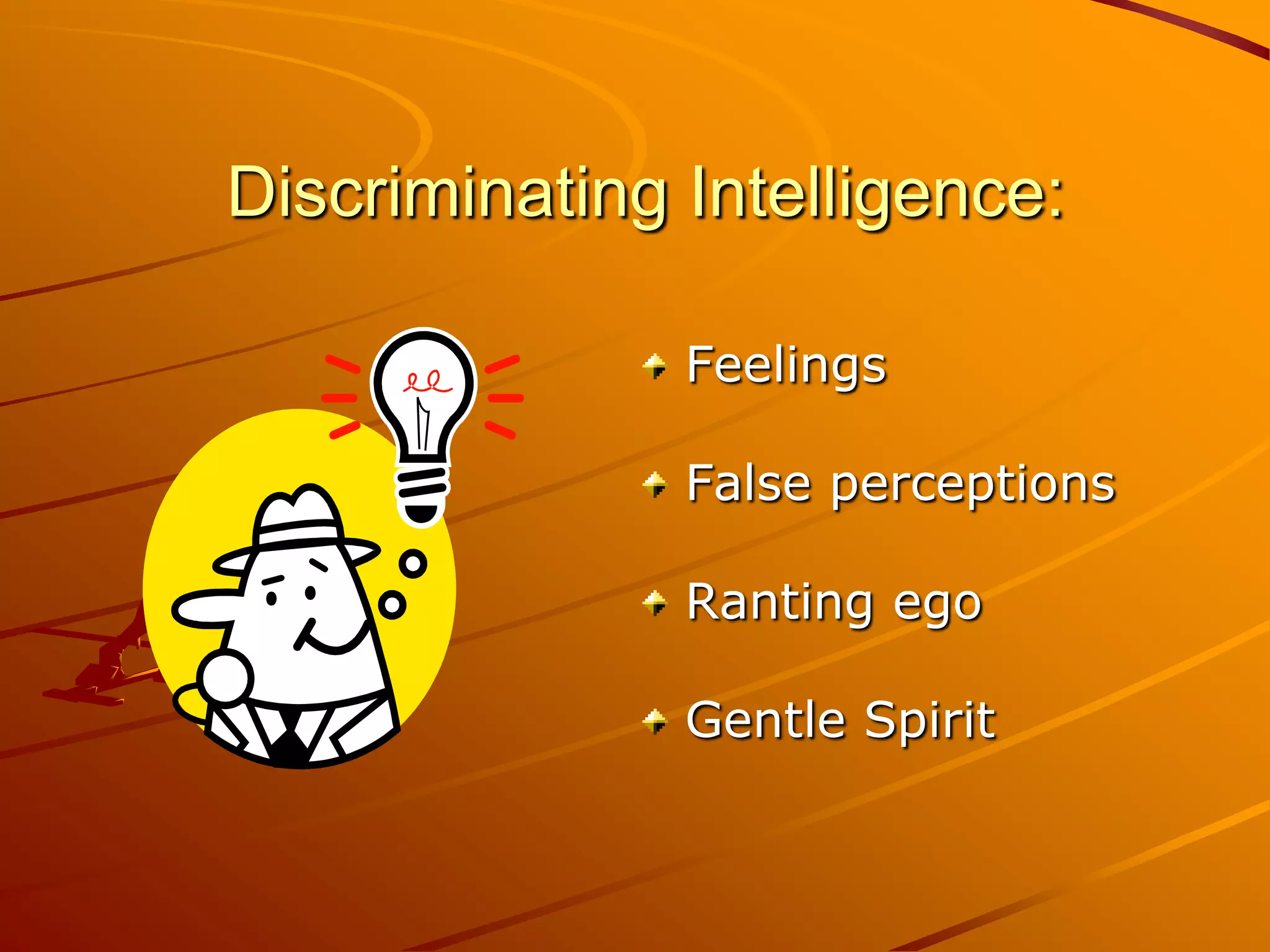 Discriminating Intelligence:

               Feelings

               False perceptions

               Ranting ego

               Gentle Spirit
 
