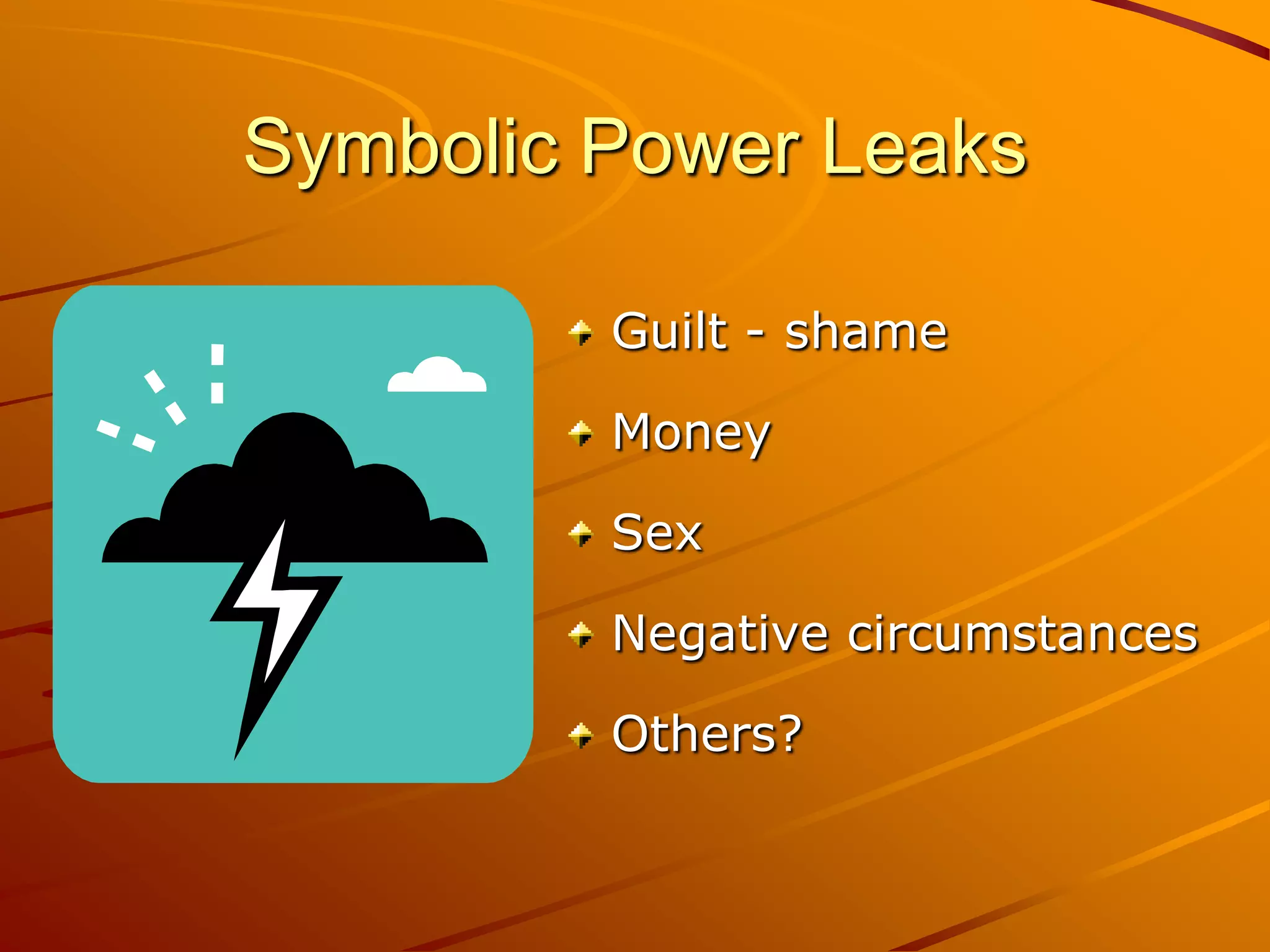 Symbolic Power Leaks

         Guilt - shame

         Money

         Sex

         Negative circumstances

         Others?
 