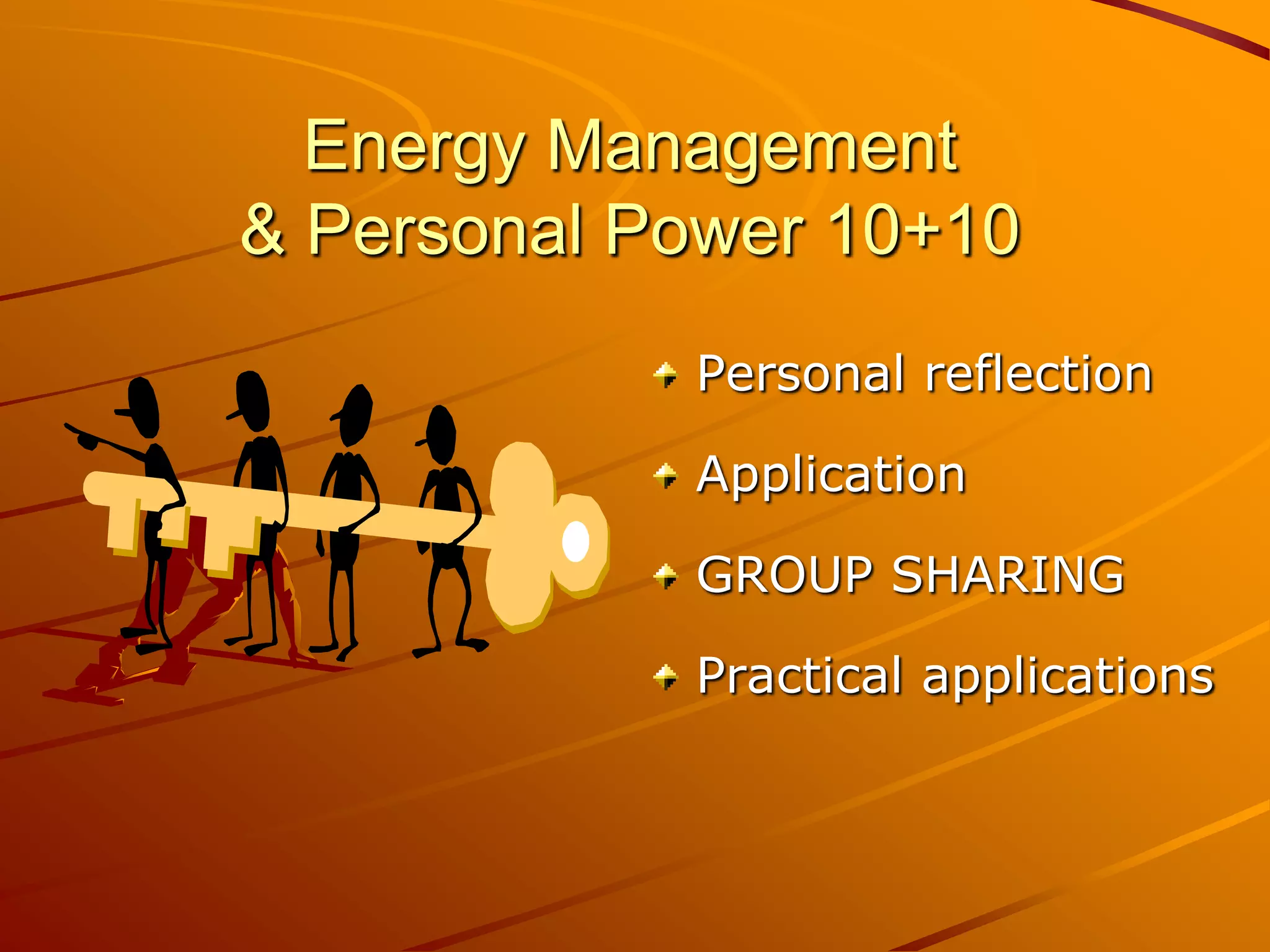 Energy Management
& Personal Power 10+10
            Personal reflection

            Application

            GROUP SHARING

            Practical applications
 