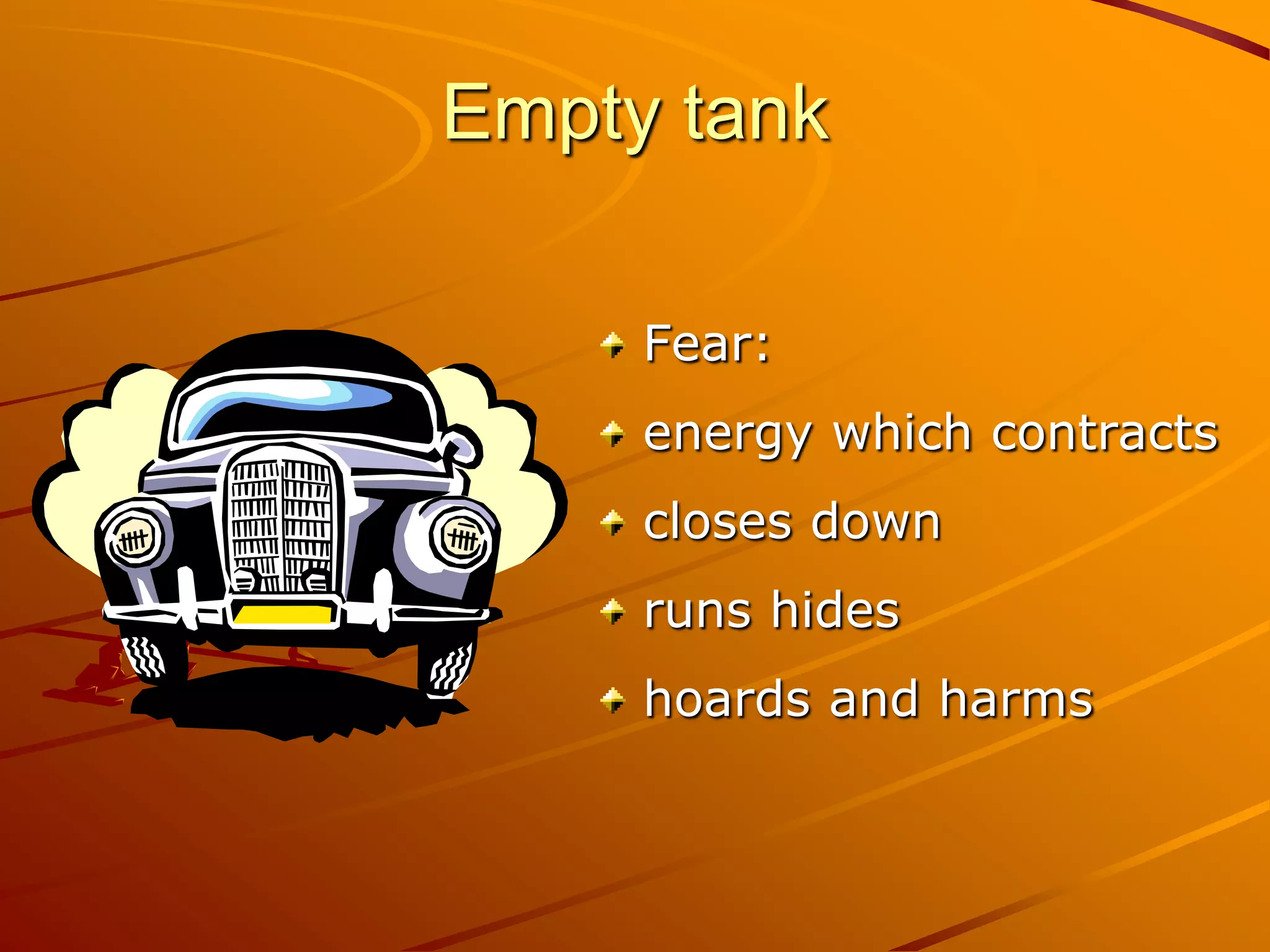 Empty tank

     Fear:
     energy which contracts
     closes down
     runs hides
     hoards and harms
 