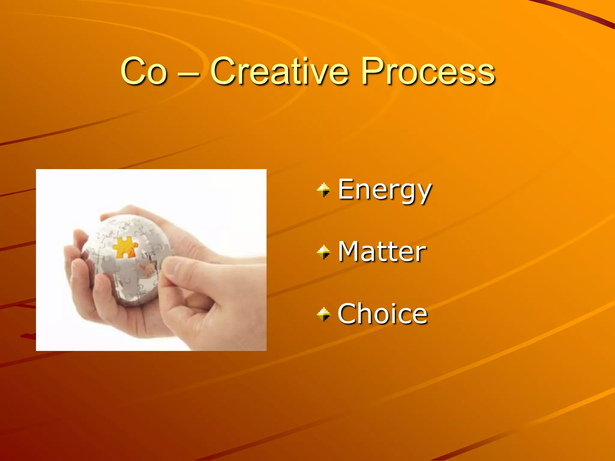 Co – Creative Process


            Energy

            Matter

            Choice
 