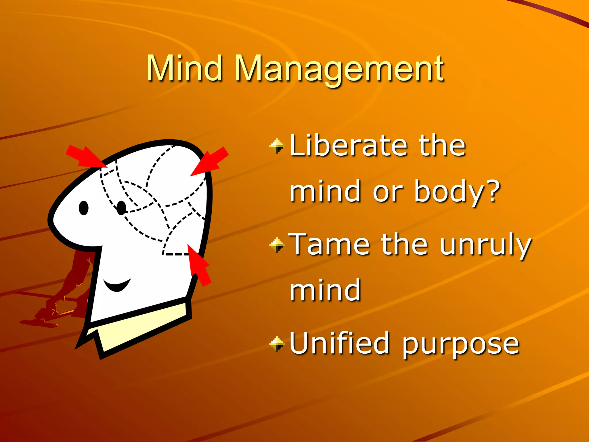 Mind Management

       Liberate the
       mind or body?
       Tame the unruly
       mind
       Unified purpose
 