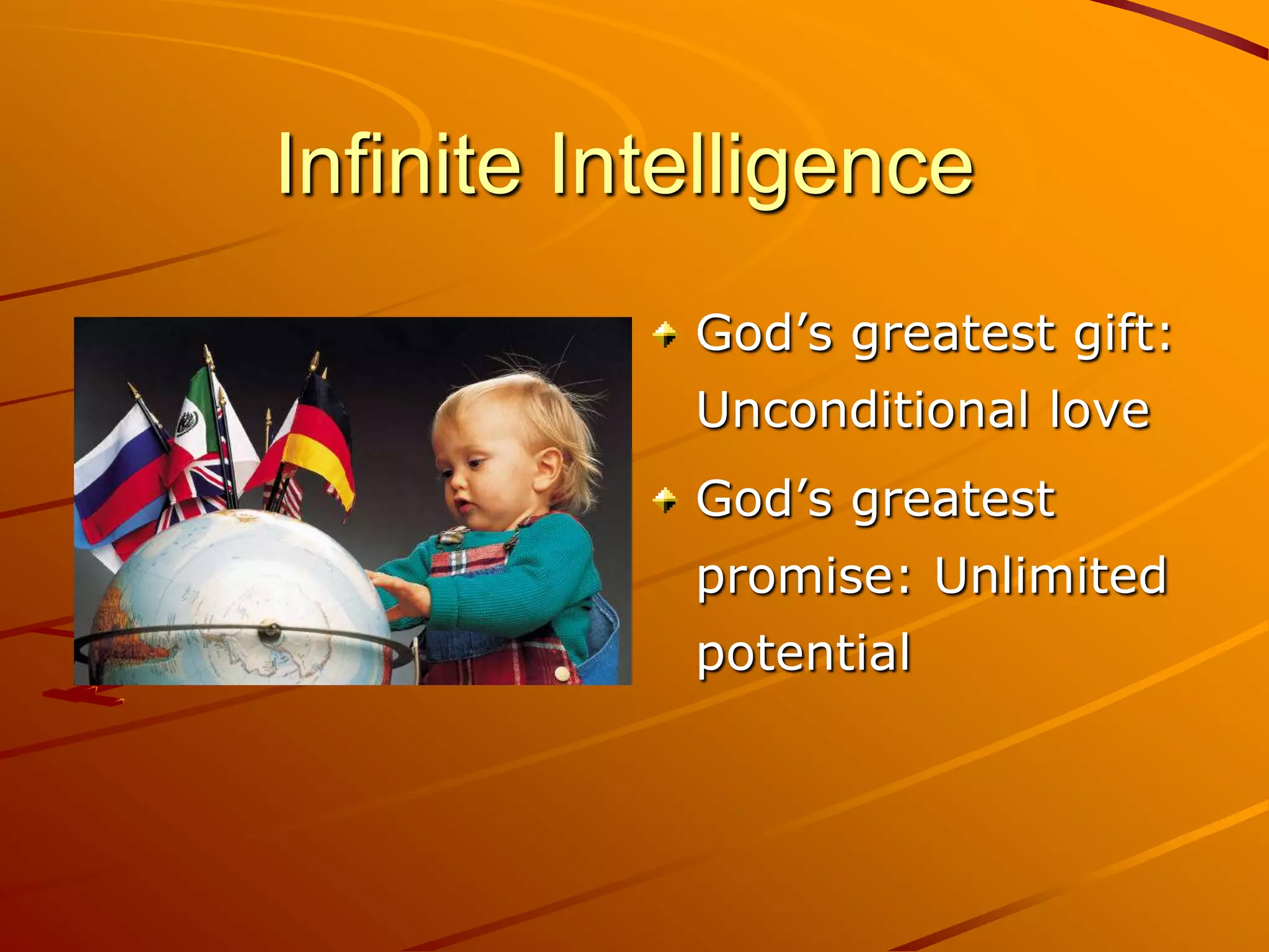 Infinite Intelligence
            God’s greatest gift:
            Unconditional love
            God’s greatest
            promise: Unlimited
            potential
 