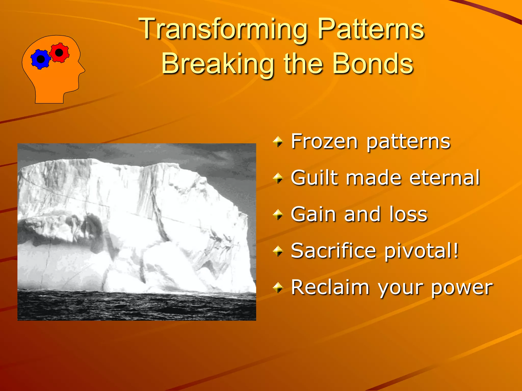 Transforming Patterns
  Breaking the Bonds

           Frozen patterns
           Guilt made eternal
           Gain and loss
           Sacrifice pivotal!
           Reclaim your power
 