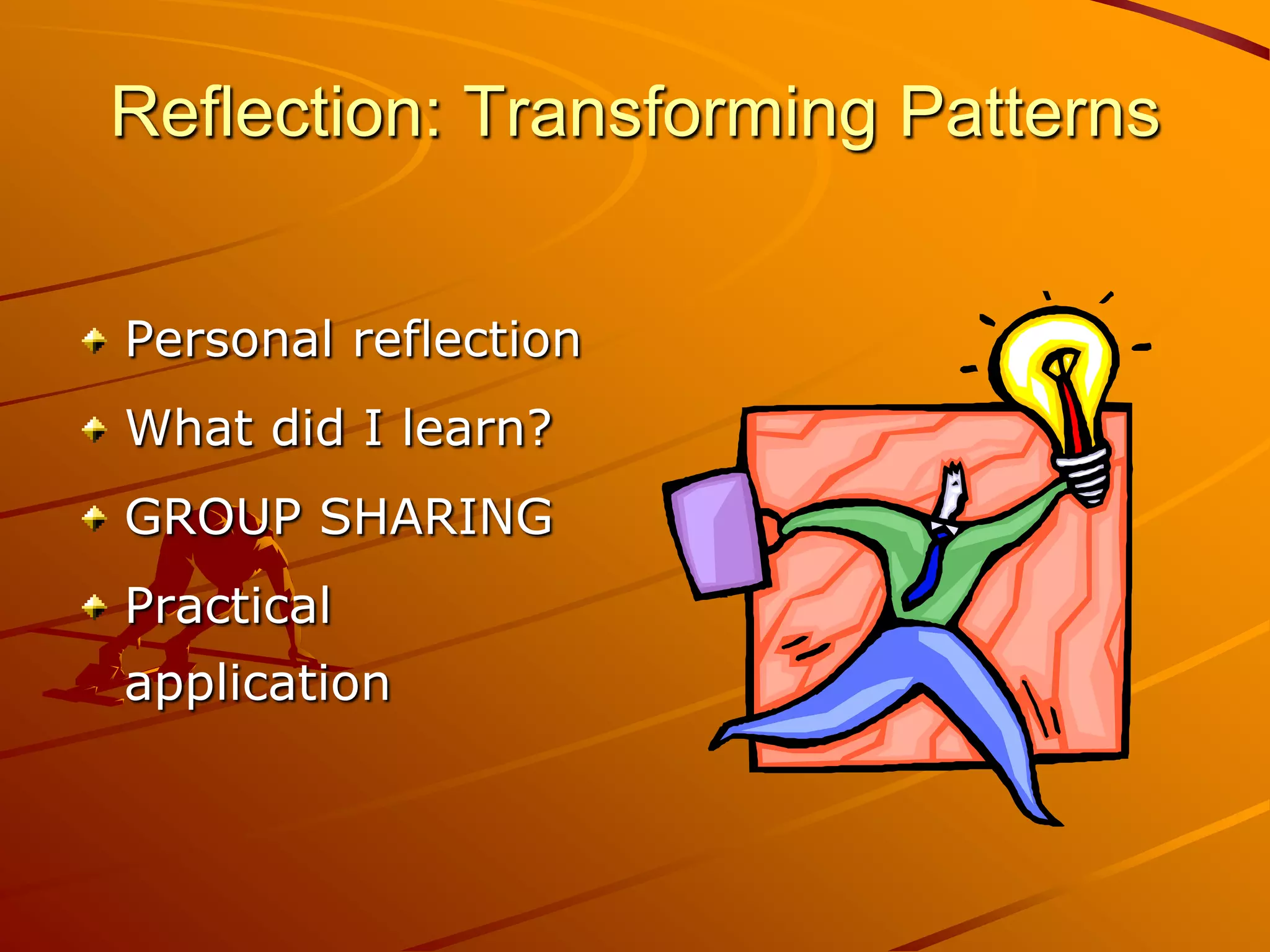 Reflection: Transforming Patterns


Personal reflection
What did I learn?
GROUP SHARING
Practical
application
 