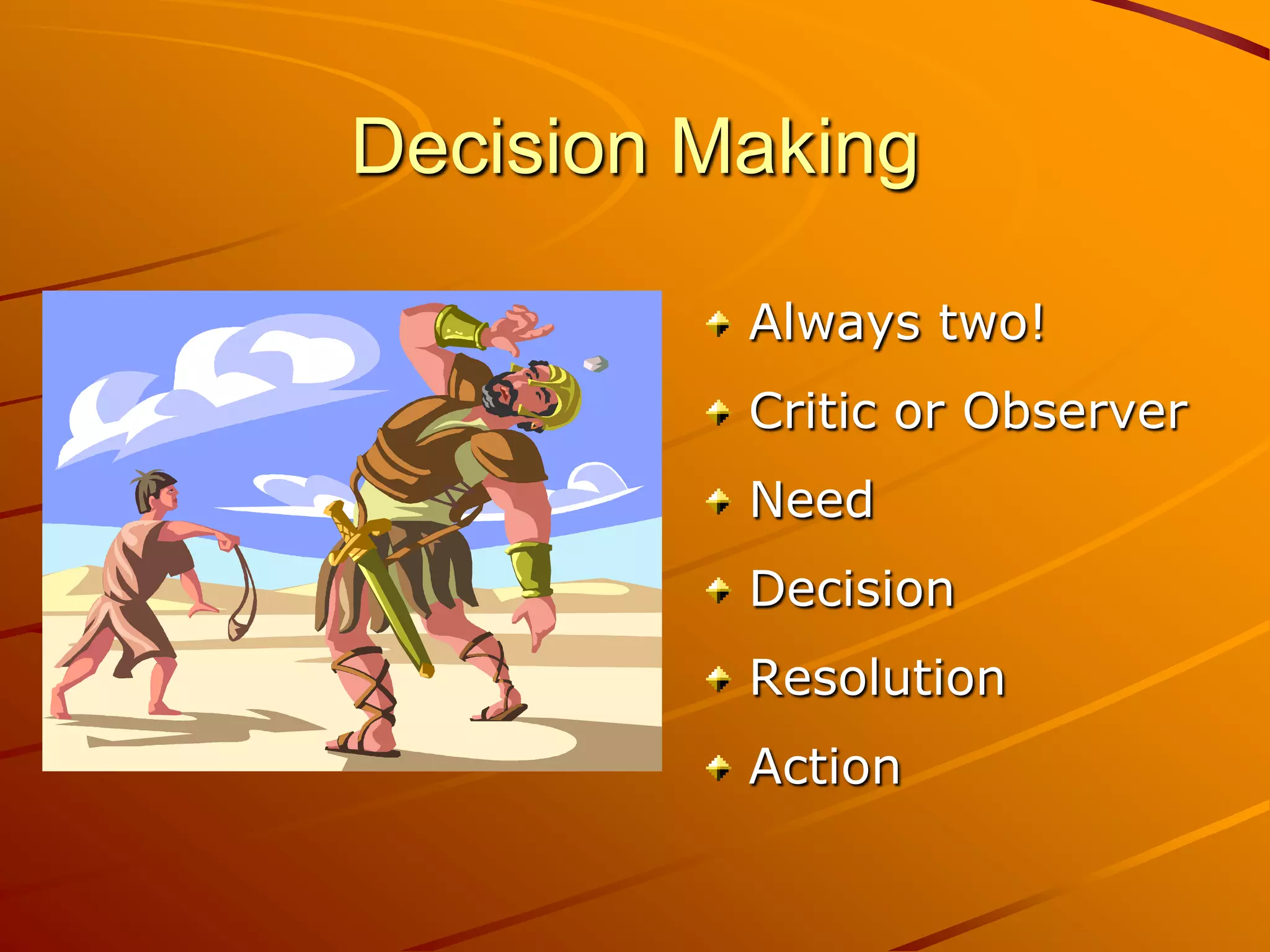Decision Making

          Always two!
          Critic or Observer
          Need
          Decision
          Resolution
          Action
 