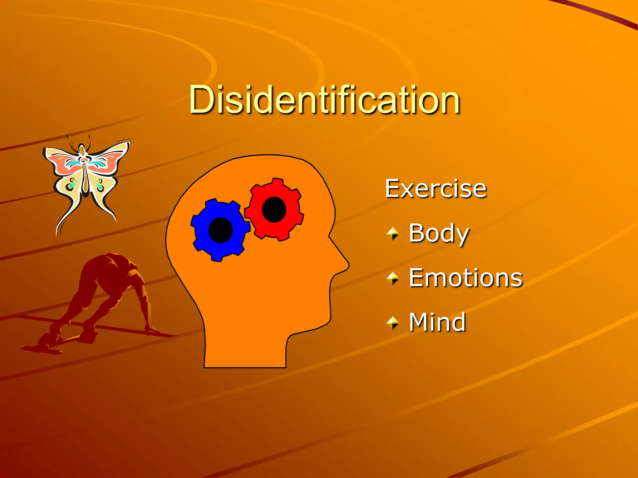 Disidentification

            Exercise
             Body
             Emotions
             Mind
 