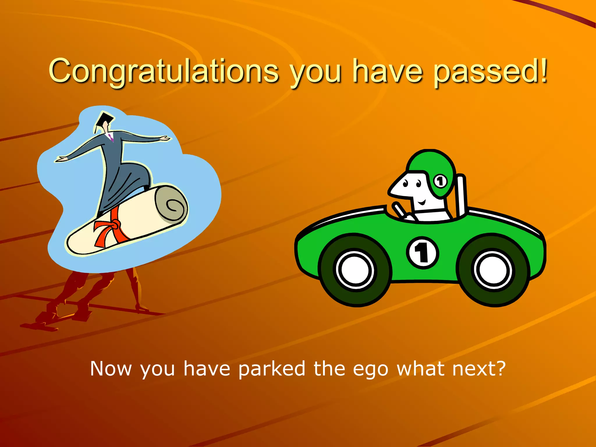Congratulations you have passed!




  Now you have parked the ego what next?
 