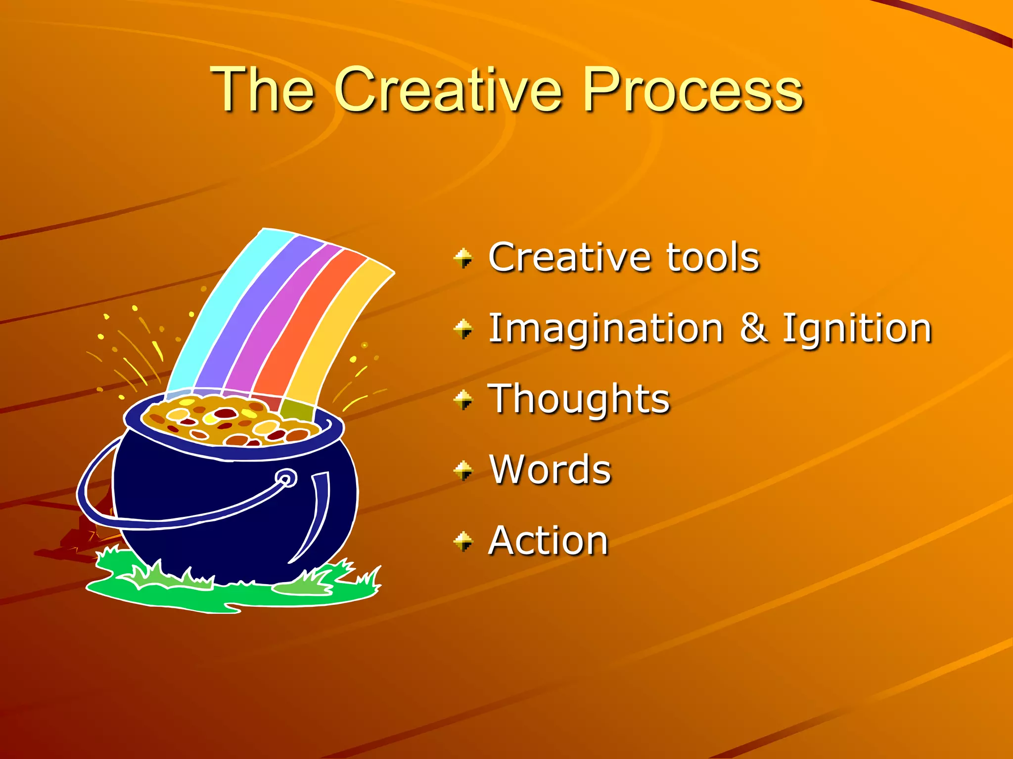 The Creative Process

         Creative tools
         Imagination & Ignition
         Thoughts
         Words
         Action
 