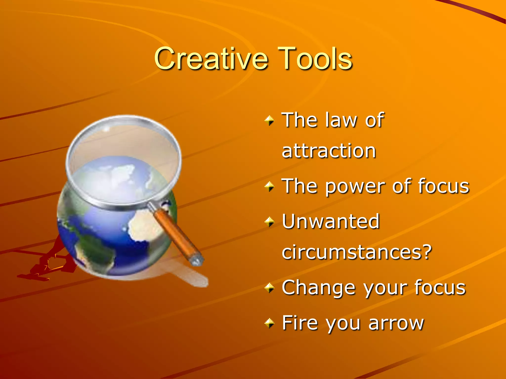 Creative Tools
        The law of
        attraction
        The power of focus
        Unwanted
        circumstances?
        Change your focus
        Fire you arrow
 