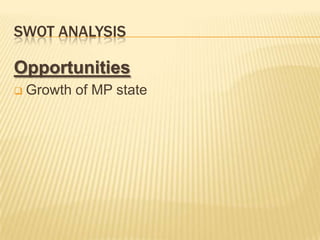 SWOT ANALYSIS
Opportunities
 Growth of MP state
 