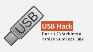 USB Hack
Turn a USB Stick Into a
Hard Drive or Local Disk
 