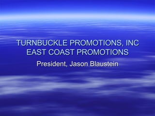TURNBUCKLE PROMOTIONS, INC EAST COAST PROMOTIONS President, Jason Blaustein 