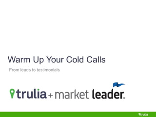 Warm Up Your Cold Calls 
From leads to testimonials 
 