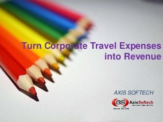 Turn Corporate Travel Expenses
into Revenue

AXIS SOFTECH

 