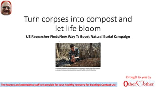 Turn corpses into compost and
let life bloom
US Researcher Finds New Way To Boost Natural Burial Campaign
Brought to you by
The Nurses and attendants staff we provide for your healthy recovery for bookings Contact Us:-
 