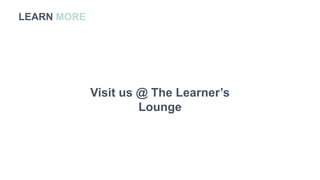 LEARN MORE
Visit us @ The Learner’s
Lounge
 