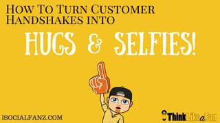 How To Turn Customer
Handshakes into
Hugs & Selfies!
ISOCIALFANZ.COM
 