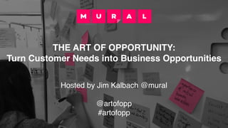 THE ART OF OPPORTUNITY:
Turn Customer Needs into Business Opportunities
Hosted by Jim Kalbach @mural
@artofopp
#artofopp
 