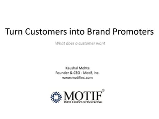 Turn Customers into Brand Promoters
           What does a customer want




                Kaushal Mehta
           Founder & CEO - Motif, Inc.
              www.motifinc.com
 