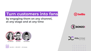 by engaging them on any channel,
at any stage and at any time
July 14th | 2PM CEST | 40 minutes
 Turn customers into fans 
Anne Uekermann Jason Perkins Joanna Jabłońska
 