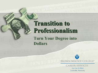 Transition to Professionalism Turn Your Degree into Dollars Louisville, Kentucky 