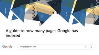 A guide to how many pages Google has
indexed
 