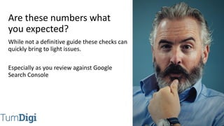 @TurnDigi
While not a definitive guide these checks can
quickly bring to light issues.
Especially as you review against Google
Search Console
Are these numbers what
you expected?
 