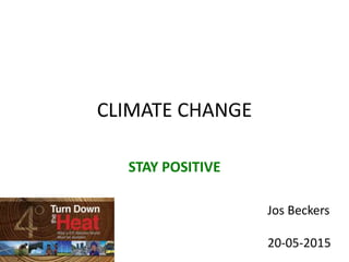 CLIMATE CHANGE
STAY POSITIVE
Jos Beckers
20-05-2015
 