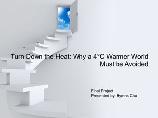 Turn Down the Heat: Why a 4°C Warmer World
Must be Avoided
Final Project
Presented by: Hymns Chu
 