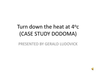 Turn down the heat at 4oc
(CASE STUDY DODOMA)
PRESENTED BY GERALD LUDOVICK
 