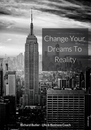 Change Your
Dreams To
Reality
Richard Butler -Life & BusinessCoach
 