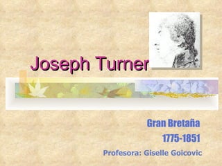 Joseph Turner Gran Bretaña 1775-1851 Profesora: Giselle Goicovic 