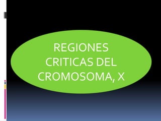 REGIONES
CRITICAS DEL
CROMOSOMA, X

 