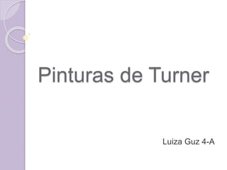 Pinturas de Turner
Luiza Guz 4-A
 