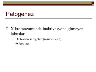 Patogenez
 X kromozomunda inaktivasyona gitmeyen
lokuslar
Ovarian süregelim (maintenance)
Fertilite
 