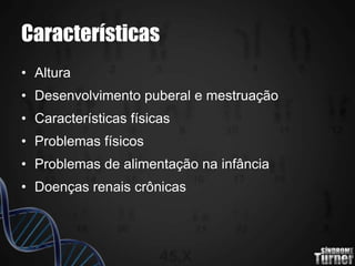 Características
• Altura
• Desenvolvimento puberal e mestruação
• Características físicas
• Problemas físicos
• Problemas de alimentação na infância
• Doenças renais crônicas
 