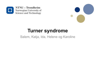 Turner syndrome
Salem, Katja, Ida, Helene og Karoline

 