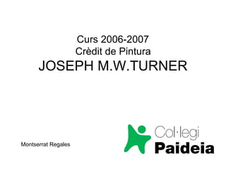Curs 2006-2007  Crèdit de Pintura   JOSEPH M.W.TURNER Montserrat Regales 